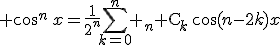 \cos^{n}\,x=\frac{1}{2^n}\sum_{k=0}^{n} {\,}_{n}{\rm C}_{k}\,\cos(n-2k)x