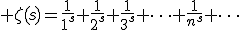 \zeta(s)=\frac{1}{1^s}+\frac{1}{2^s}+\frac{1}{3^s}+\cdots+\frac{1}{n^s}+\cdots