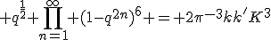 q^{\frac12} \prod_{n=1}^{\infty} (1-q^{2n})^{6} = 2\pi^{-3}kk'K^3